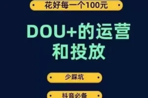 【第6053期】DOU+的运营和投放，花1条DOU+的钱，成为DOU+的投放高手，少走弯路不采坑