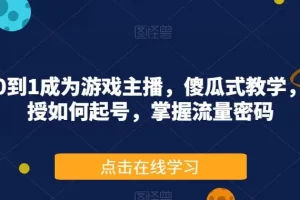 【第6038期】从0到1成为抖音游戏主播，傻瓜式教学，教授如何起号，掌握流量密码