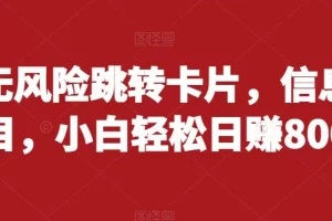 【第5951期】抖音无风险跳转卡片，信息差项目，小白轻松日赚800