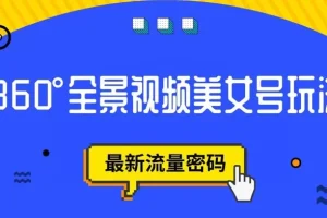 【第5946期】抖音vr全景视频怎么弄：抖音VR计划，360度全景视频美女号玩法【揭秘】