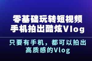 【副业2929期】短视频vlog怎么赚钱：零基础玩转短视频手机拍出酷炫Vlog