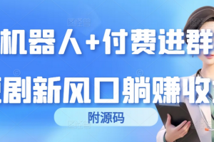 【第7532期】短剧机器人+付费进群系统，短剧新风口躺赚收益（附源码）