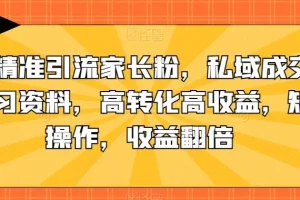 【第5913期】抖音虚拟资源赚钱项目：抖音精准引流家长粉，私域成交中学学习资料，高转化高收益，矩阵收益翻倍
