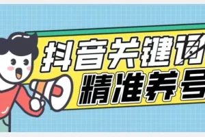 【第5905期】全球首发-抖音关键词精准养号-完美度过新手期打上标签【揭秘】