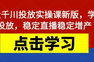 【第5883期】巨量千川推广怎么投：最新巨量千川投放实操课，学会投放，稳定直播增产