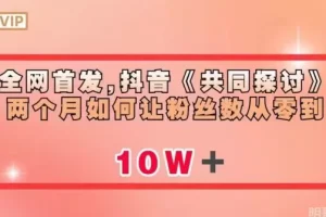 【第5870期】抖音怎么涨粉：抖音《共同探讨》两个月如何让粉丝数从零到10w【揭秘】