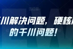【第5799期】抖音千川推广怎么投放：老猫千川解决问题，硬核解决你的千川问题！