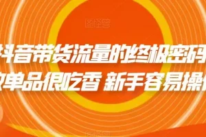 【第5784期】抖音带货教程新手入门:撬开抖音带货流量的终极密码,个位数单品操作教程