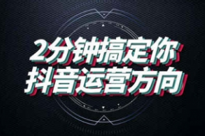 【副业2002期】全面解析打造爆款抖音号实战引流课程