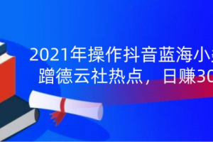 【副业2065期】2021年操作抖音蓝海小类目：蹭德云社热点，日赚300+
