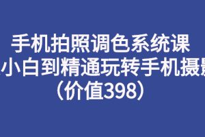 【副业3122期】手机摄影入门教程从零开始学摄影：玩转手机摄影（价值398）