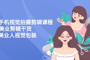 【副业3114期】美业视频拍摄技巧:美业手机视觉拍摄剪辑干货,美业人专属视频教程