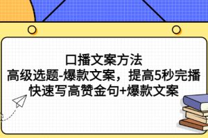 【副业3154期】短视频文案怎么写：口播文案方法-高级选题-爆款文案（视频教程）