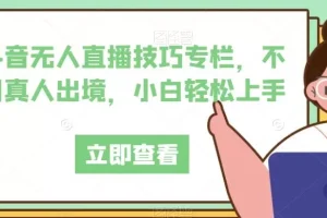 【第5744期】抖音无人直播带货怎么操作：抖音无人直播技巧，不用真人出境，小白轻松上手