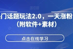 【第5735期】抖音如何利用热门话题引流：抖音热门话题玩法2.0，一天涨粉2000+（软件+素材）