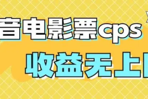 【第5703期】抖音电影票cps怎么做：风口项目，抖音电影票cps，月入过万的机会