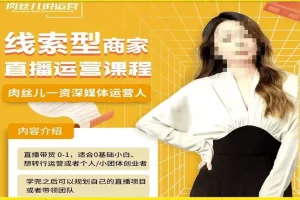 【第5695期】抖音线索型商家小风车直播运营课程，留资直播间直播带货0-1教学
