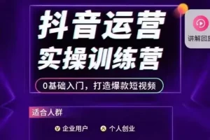 【第5677期】抖音运营怎么做:抖音运营实操训练营,0基础入门,打造爆款短视频