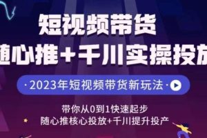 【第5580期】抖音带货投流怎么投：从0到1快速起步，抖音短视频带货随心推+千川实操投放课