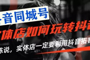 【副业2191期】实体店抖音引流营销实战课程，玩转同城号副业赚钱