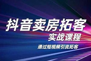 【副业2237期】抖音平台卖房拓客实战课程