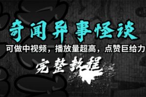 【第7145期】奇闻异事怪谈完整教程，可做中视频，播放量超高，点赞巨给力（教程+素材）