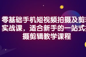 【副业3302期】手机拍摄剪辑入门到精通：零基础手机短视频拍摄剪辑实战课程