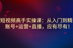 【副业3275期】怎么做自媒体短视频赚钱：从入门到精通，账号+运营+直播，高手实操课