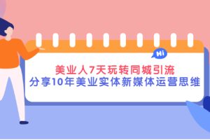 【副业3255期】美业同城号怎么弄：美业人7天玩转同城引流，10年美业实体新媒体实战教程