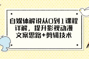 【副业3395期】影视解说怎么赚钱：自媒体影视动漫解说从0到1，文案思路+剪辑技术详解