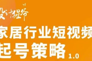 【副业3340期】家居短视频变现：家居行业短视频起号策略全套教程