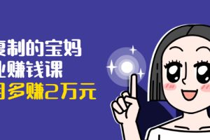 【1937期】可复制的宝妈副业赚钱课：左手赚这在右手带娃，每月多赚2万元