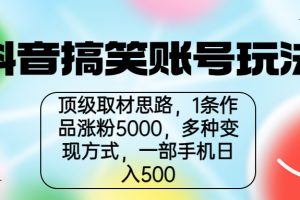 【第5524期】抖音搞笑账号怎么赚钱：抖音搞笑账号玩法思路，一部手机日入500+
