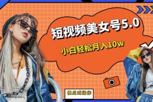 【第5397期】美女账号怎么做：短视频美女号5.0，小白轻松月入10w+（教程+素材）
