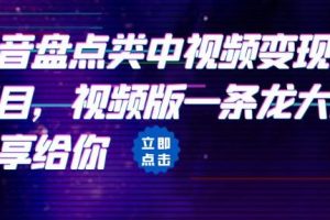 【第5382期】抖音盘点类视频怎么弄：抖音盘点类中视频变现副业项目，视频版一条龙大解析