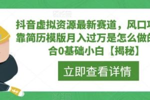 【第5375期】抖音虚拟资源赚钱项目：适合小白副业项目，抖音虚拟资源最新赛道，简历模版月入过万