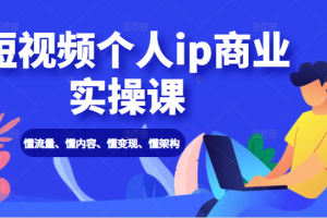 【副业2345期】抖音短视频个人ip商业实操课： 懂流量、懂内容、懂变现、懂架构（价值999元）