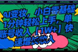 【第6905期】AI变妆，小白零基础1分钟轻松上手，单账号收入【1W+】快速增长收入