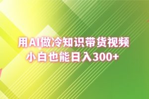 【第6843期】用AI做冷知识带货视频，小白也能日入300+