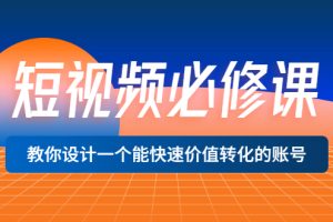 【副业3455期】短视频账号怎么做：短视频必修课，设计快速价值转化的账号（12堂课）