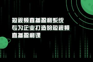 【副业3428期】企业短视频直播布局：为企业打造的短视频直播盈利课