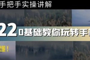 【副业3781】手机摄影入门教程从零开始学摄影：67节课手把手实操讲解