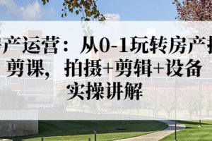 【副业3675】房产短视频怎么拍：从0-1玩转房产，拍摄+剪辑+设备，实操讲解（价值899）