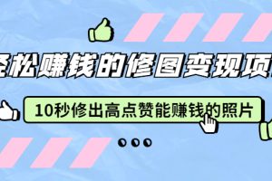 【副业2327期】赵洋·轻松赚钱的修图变现项目：10秒修出高点赞能赚钱的照片（18节视频课）