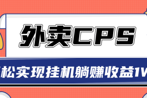 【副业2308期】实战搭建外卖CPS系统,轻松挂机躺赚收入1W+