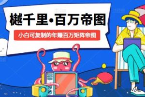 【副业2284期】樾千里-百万帝图计划：小白可复制的年赚百万矩阵帝图（附源码）