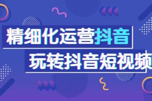 【第5337期】抖音短视频怎么做才能赚钱：从0-1做好短视频，抖音短视频干货运营课