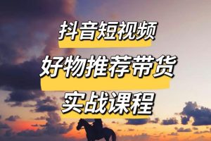 【第5325期】抖音好物推荐怎么做：好物分享零基础30天打卡训练营，定位、剪辑、选品、小店、千川