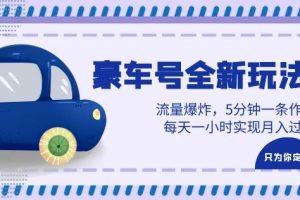 【第5311期】抖音豪车号全新玩法，流量爆炸，5分钟一条作品，每天一小时实现月入过万
