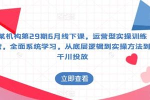 【第5257期】抖音运营全套教程：某机构第29期6月线下课，运营型实操训练营，全面系统学习抖音运营